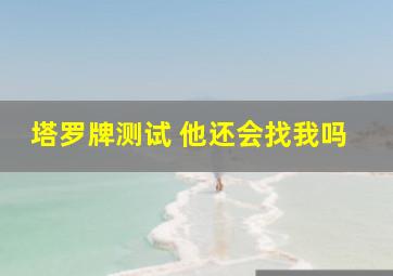 塔罗牌测试 他还会找我吗